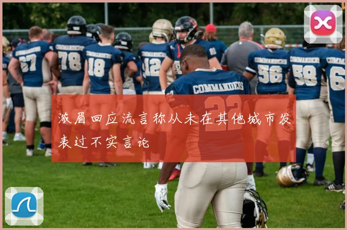 浓眉回应流言称从未在其他城市发表过不实言论