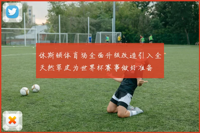 休斯顿体育场全面升级改造引入全天然草皮为世界杯赛事做好准备