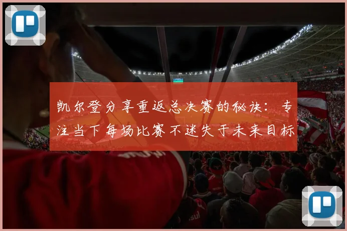 凯尔登分享重返总决赛的秘诀：专注当下每场比赛不迷失于未来目标