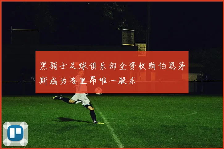 黑骑士足球俱乐部全资收购伯恩茅斯成为洛里昂唯一股东