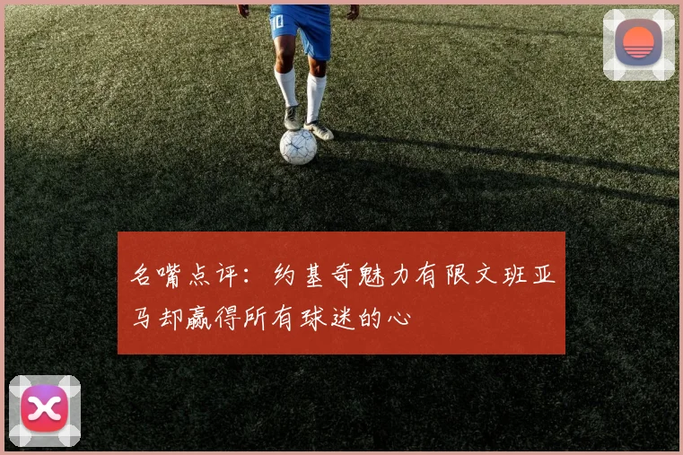 名嘴点评：约基奇魅力有限文班亚马却赢得所有球迷的心