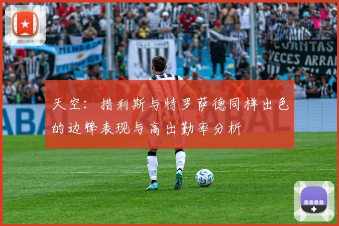 天空：措利斯与特罗萨德同样出色的边锋表现与高出勤率分析