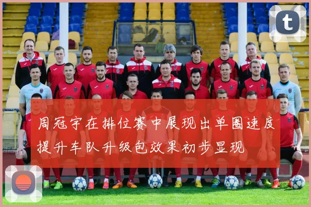 周冠宇在排位赛中展现出单圈速度提升车队升级包效果初步显现