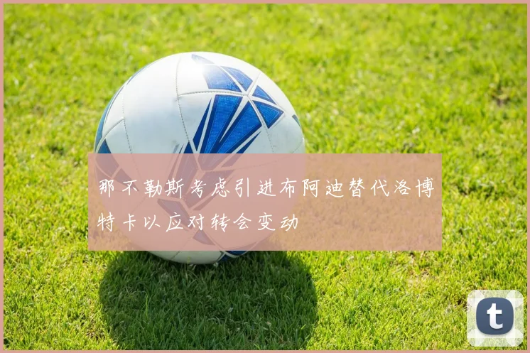 那不勒斯考虑引进布阿迪替代洛博特卡以应对转会变动