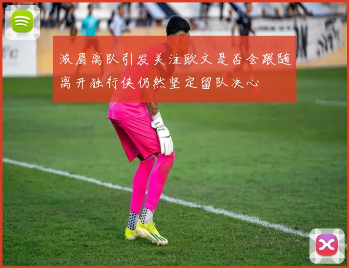 浓眉离队引发关注欧文是否会跟随离开独行侠仍然坚定留队决心