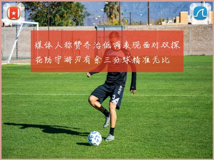 媒体人称赞乔治低调表现面对双探花防守游刃有余三分球精准无比