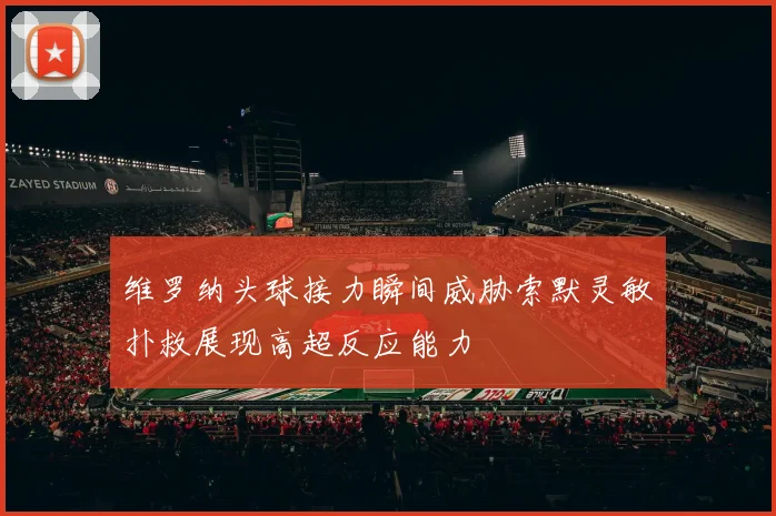 维罗纳头球接力瞬间威胁索默灵敏扑救展现高超反应能力