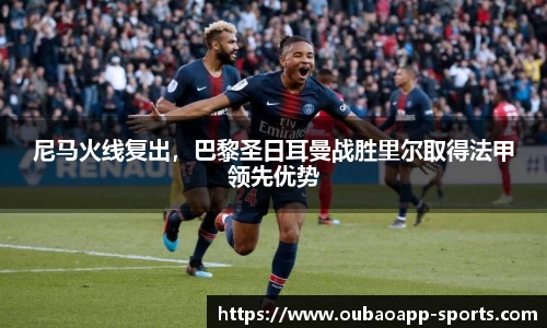 尼马火线复出，巴黎圣日耳曼战胜里尔取得法甲领先优势