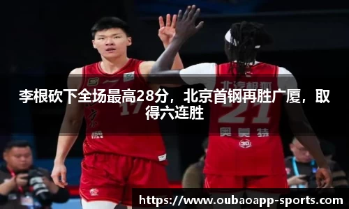 李根砍下全场最高28分，北京首钢再胜广厦，取得六连胜